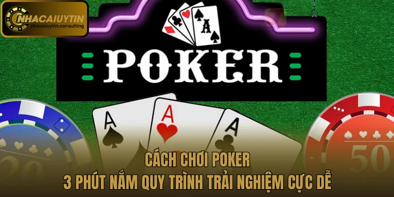Cách Chơi Poker - 3 Phút Nắm Quy Trình Trải Nghiệm Cực Dễ