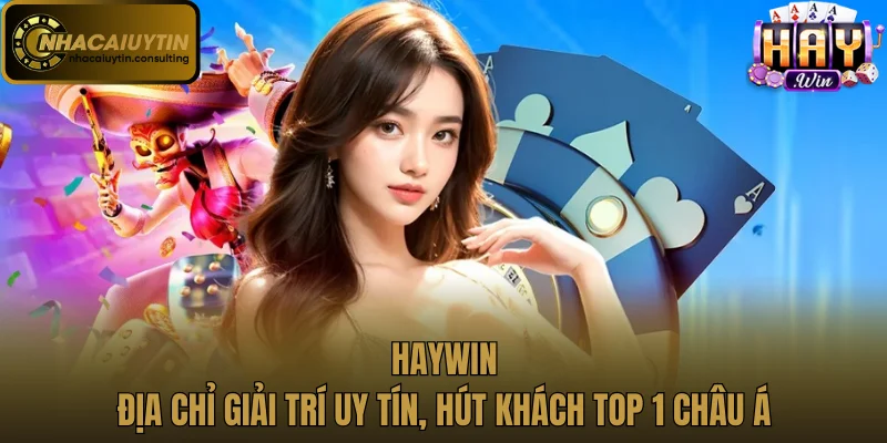 Haywin: Địa Chỉ Giải Trí Uy Tín, Hút Khách Top 1 Châu Á