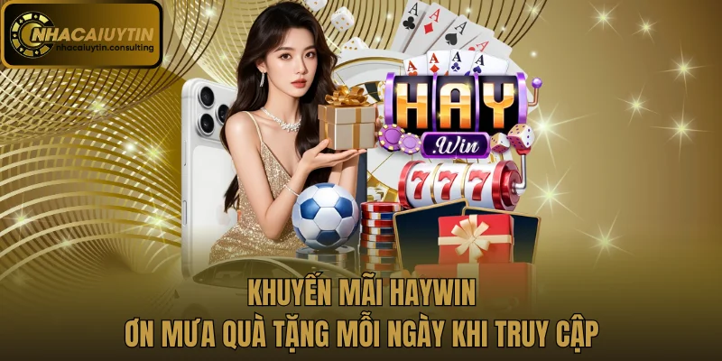 Khuyến Mãi Haywin - Cơn Mưa Quà Tặng Mỗi Ngày Khi Truy Cập