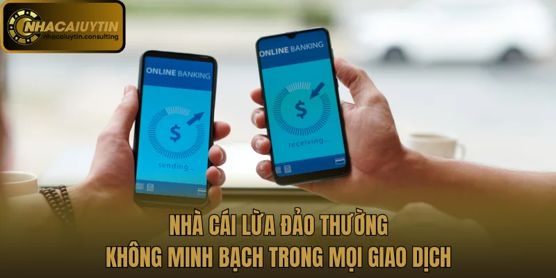 Nhà cái lừa đảo thường không minh bạch trong mọi giao dịch