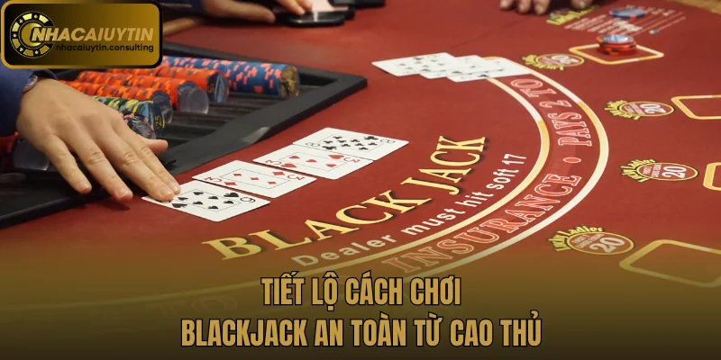 Tiết lộ cách chơi Blackjack an toàn từ cao thủ