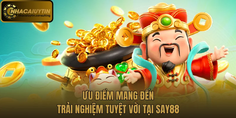 Ưu điểm mang đến trải nghiệm tuyệt vời tại Say88
