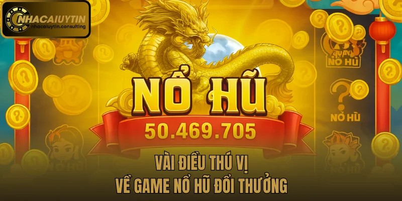 Vài điều thú vị về game nổ hũ đổi thưởng